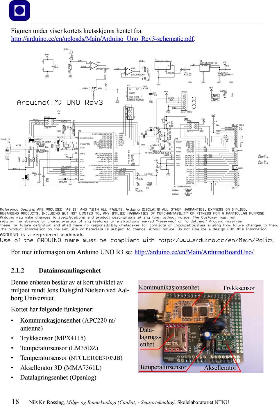 Kortet har følgende funksjoner: Kommunikasjonsenhet (APC220 m/ antenne) Trykksensor (MPX4115) Temperatursensor (LM35DZ) Temperatursensor (NTCLE100E3103JB) Aksellerator 3D