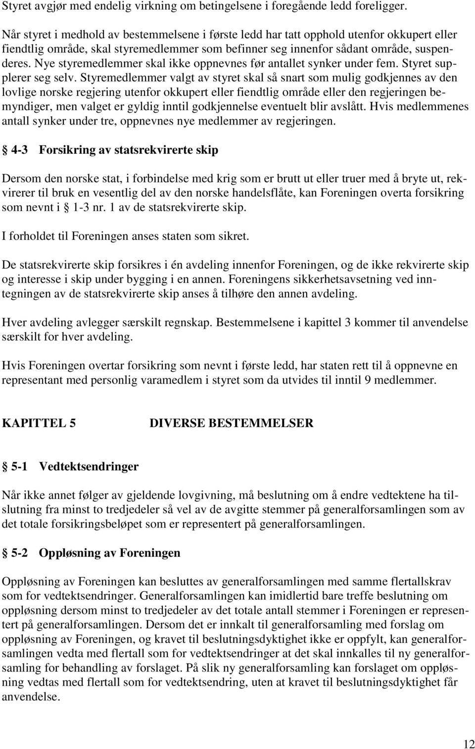 Nye styremedlemmer skal ikke oppnevnes før antallet synker under fem. Styret supplerer seg selv.