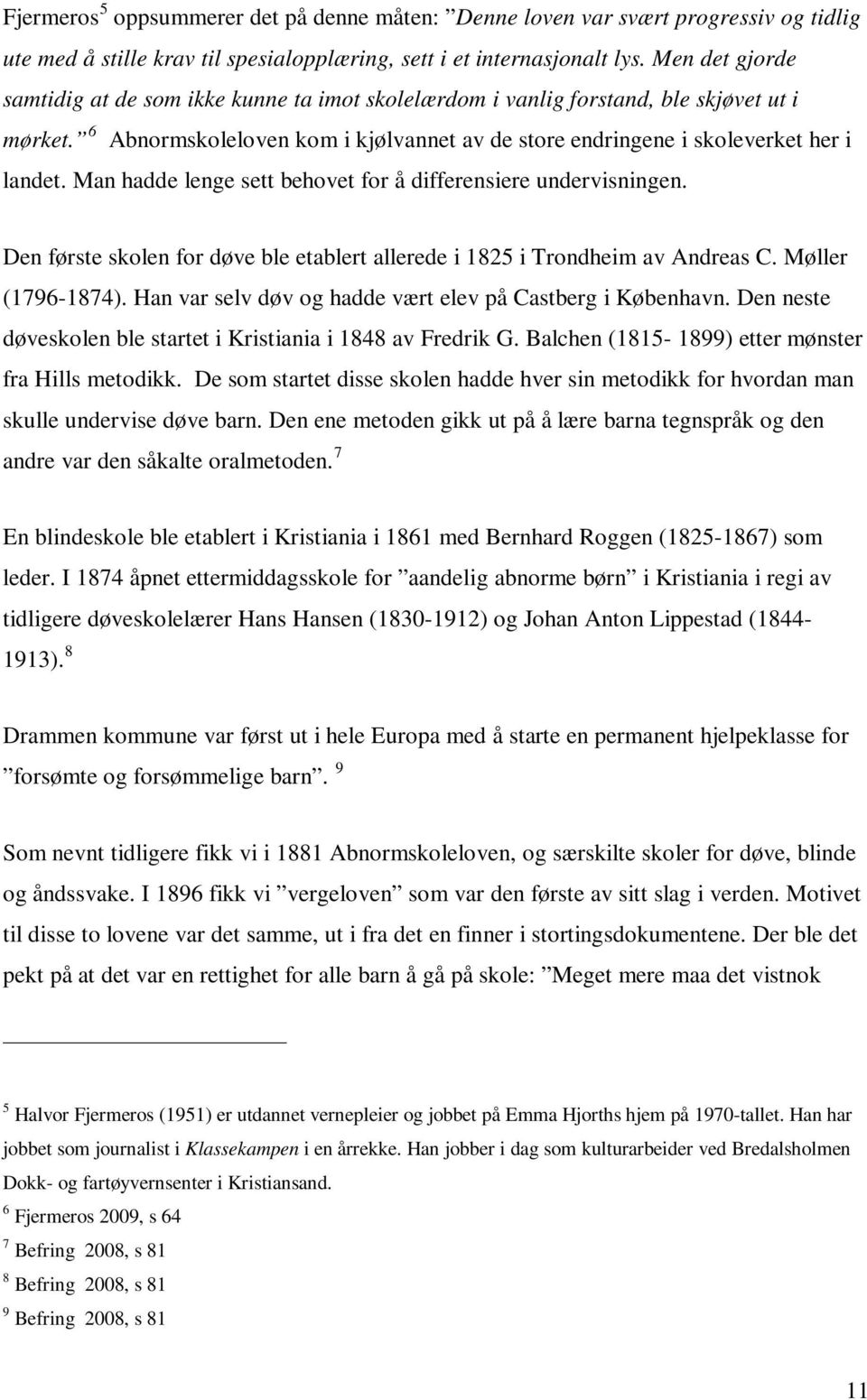 Man hadde lenge sett behovet for å differensiere undervisningen. Den første skolen for døve ble etablert allerede i 1825 i Trondheim av Andreas C. Møller (1796-1874).