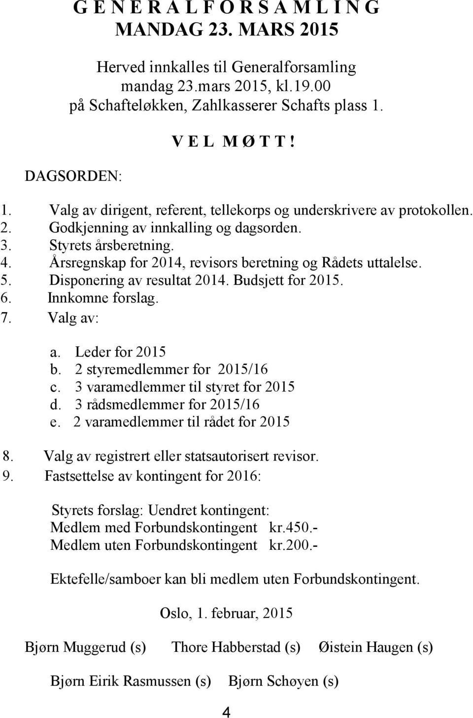 Årsregnskap for 2014, revisors beretning og Rådets uttalelse. 5. Disponering av resultat 2014. Budsjett for 2015. 6. Innkomne forslag. 7. Valg av: a. Leder for 2015 b. 2 styremedlemmer for 2015/16 c.