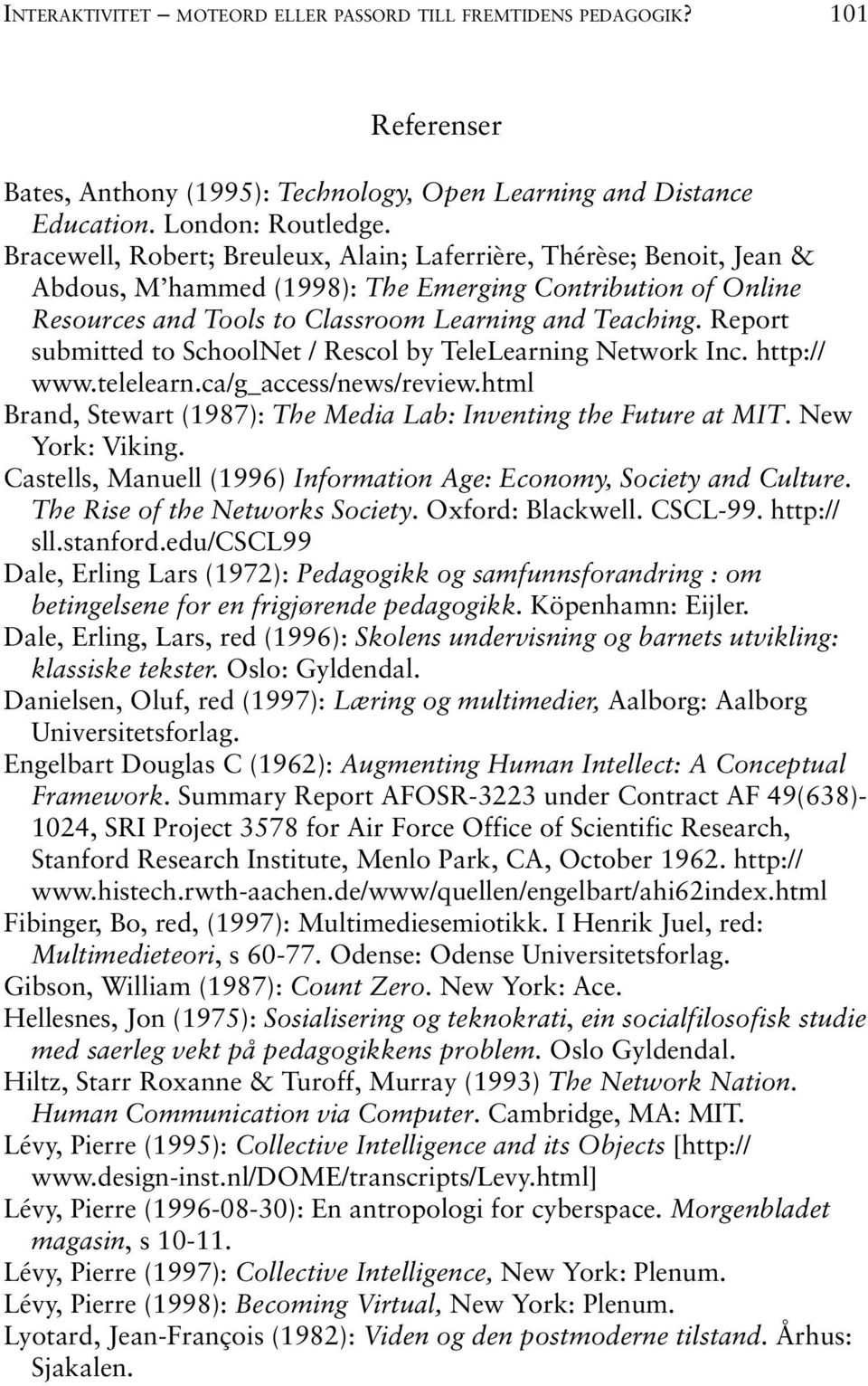 Report submitted to SchoolNet / Rescol by TeleLearning Network Inc. http:// www.telelearn.ca/g_access/news/review.html Brand, Stewart (1987): The Media Lab: Inventing the Future at MIT.