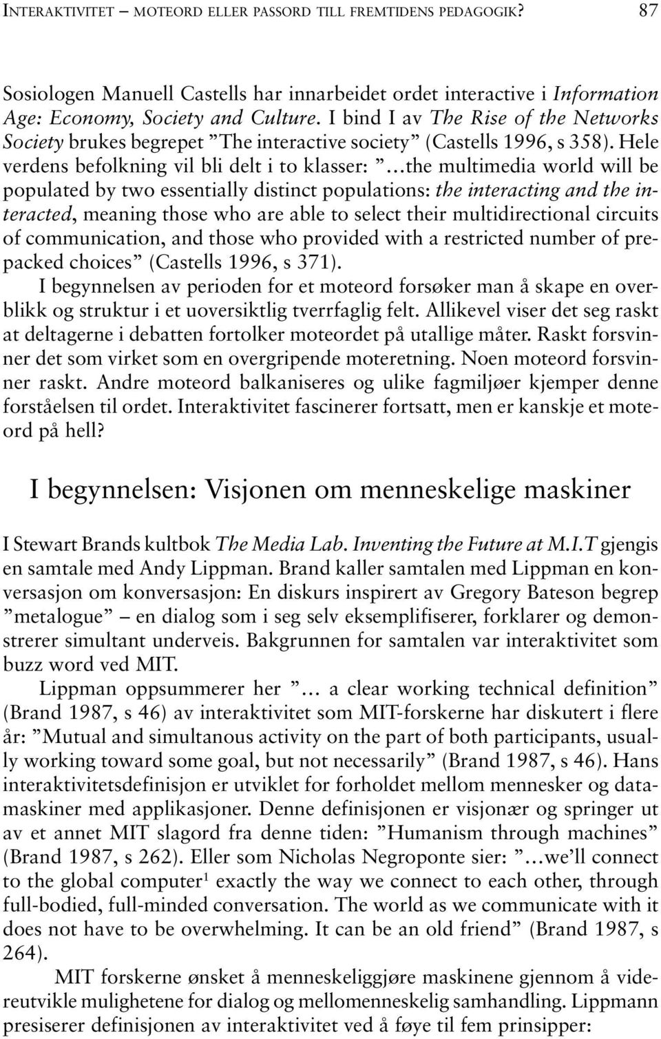 Hele verdens befolkning vil bli delt i to klasser: the multimedia world will be populated by two essentially distinct populations: the interacting and the interacted, meaning those who are able to