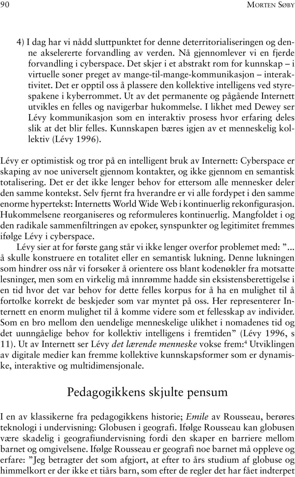 Det er opptil oss å plassere den kollektive intelligens ved styrespakene i kyberrommet. Ut av det permanente og pågående Internett utvikles en felles og navigerbar hukommelse.