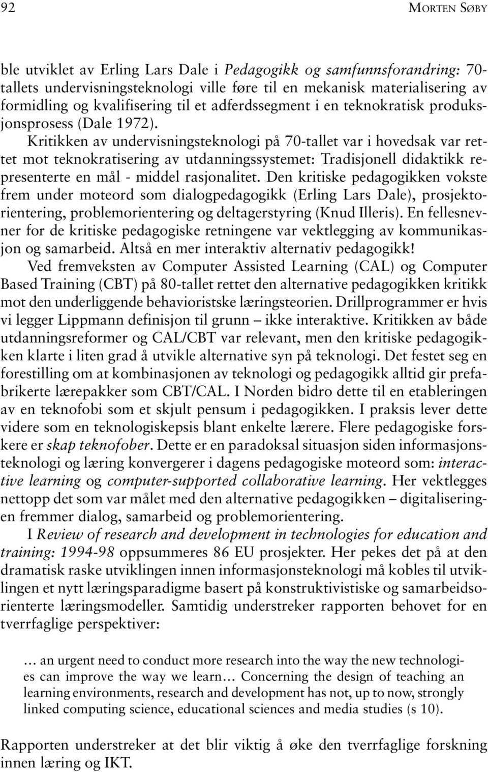 Kritikken av undervisningsteknologi på 70-tallet var i hovedsak var rettet mot teknokratisering av utdanningssystemet: Tradisjonell didaktikk representerte en mål - middel rasjonalitet.