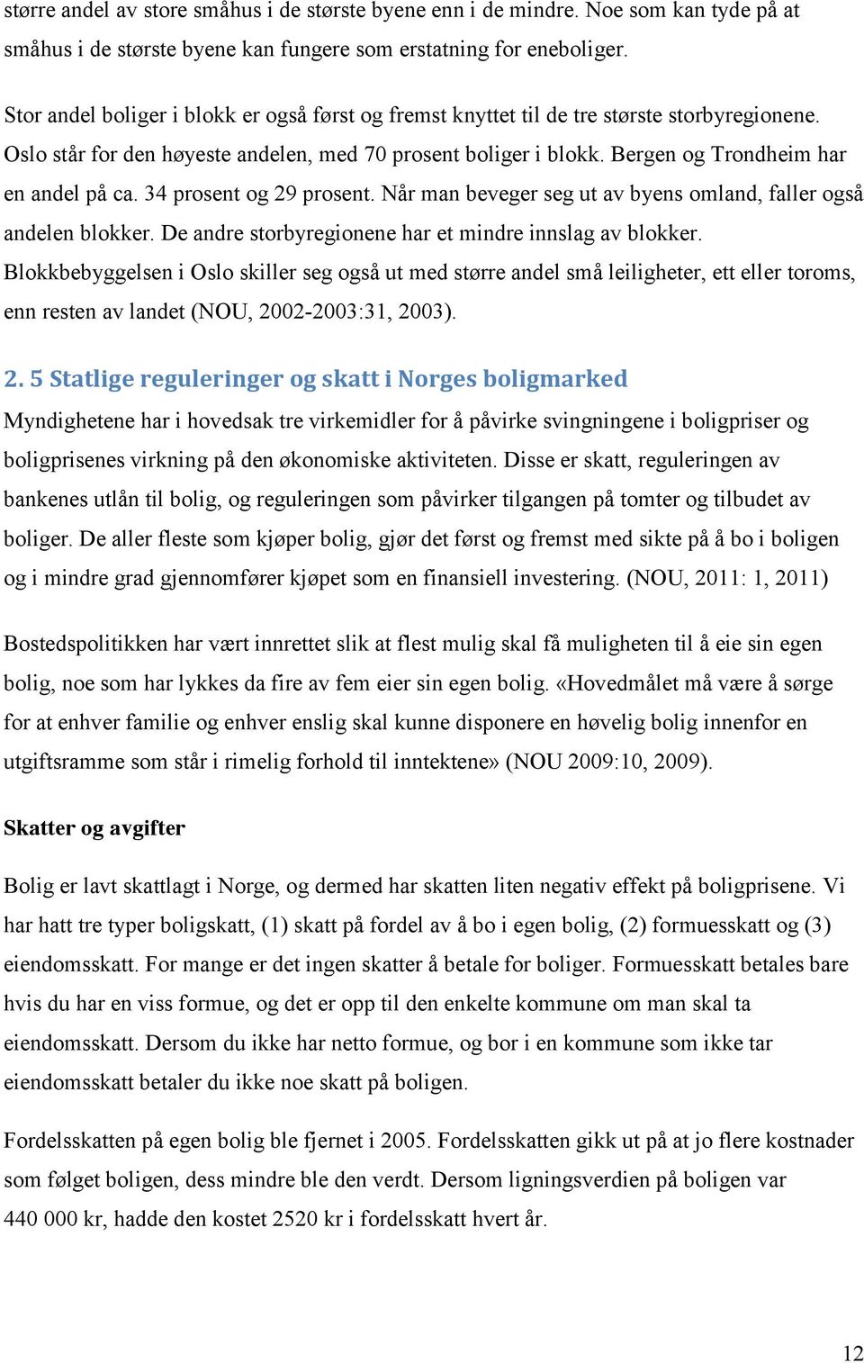 Bergen og Trondheim har en andel på ca. 34 prosent og 29 prosent. Når man beveger seg ut av byens omland, faller også andelen blokker. De andre storbyregionene har et mindre innslag av blokker.