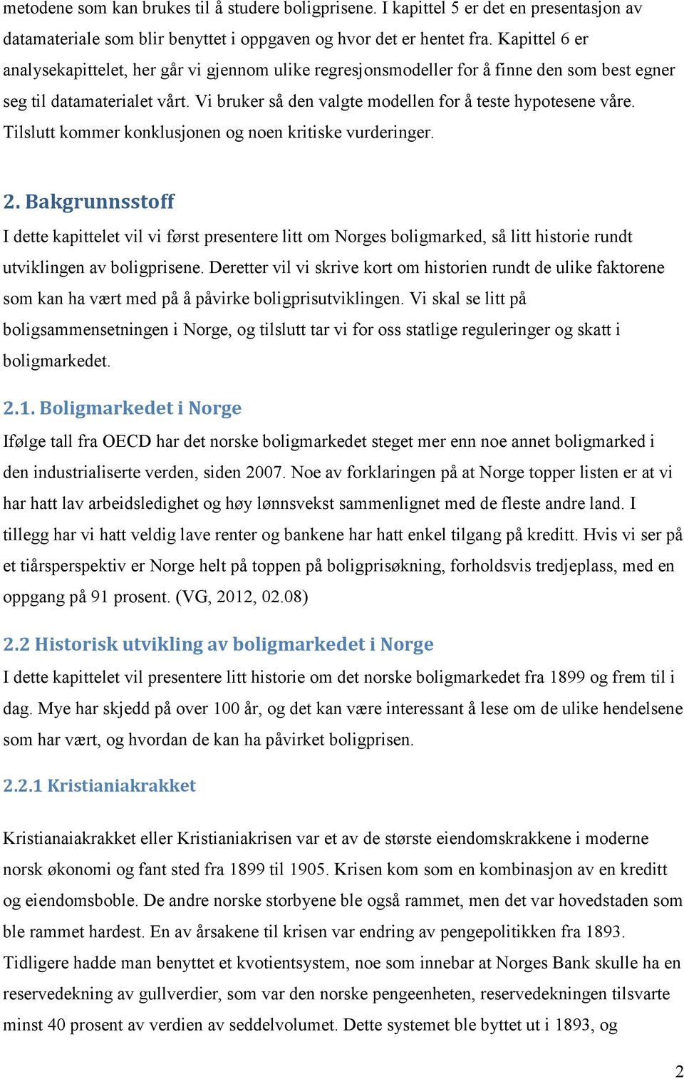 Tilslutt kommer konklusjonen og noen kritiske vurderinger. 2. Bakgrunnsstoff I dette kapittelet vil vi først presentere litt om Norges boligmarked, så litt historie rundt utviklingen av boligprisene.