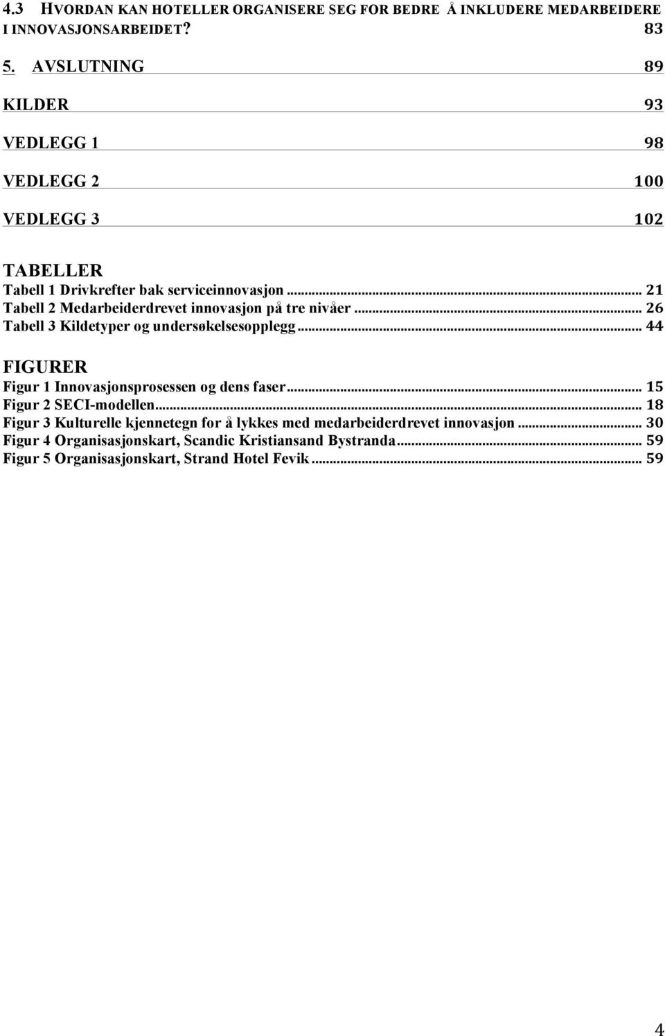 .. 21 Tabell 2 Medarbeiderdrevet innovasjon på tre nivåer... 26 Tabell 3 Kildetyper og undersøkelsesopplegg.