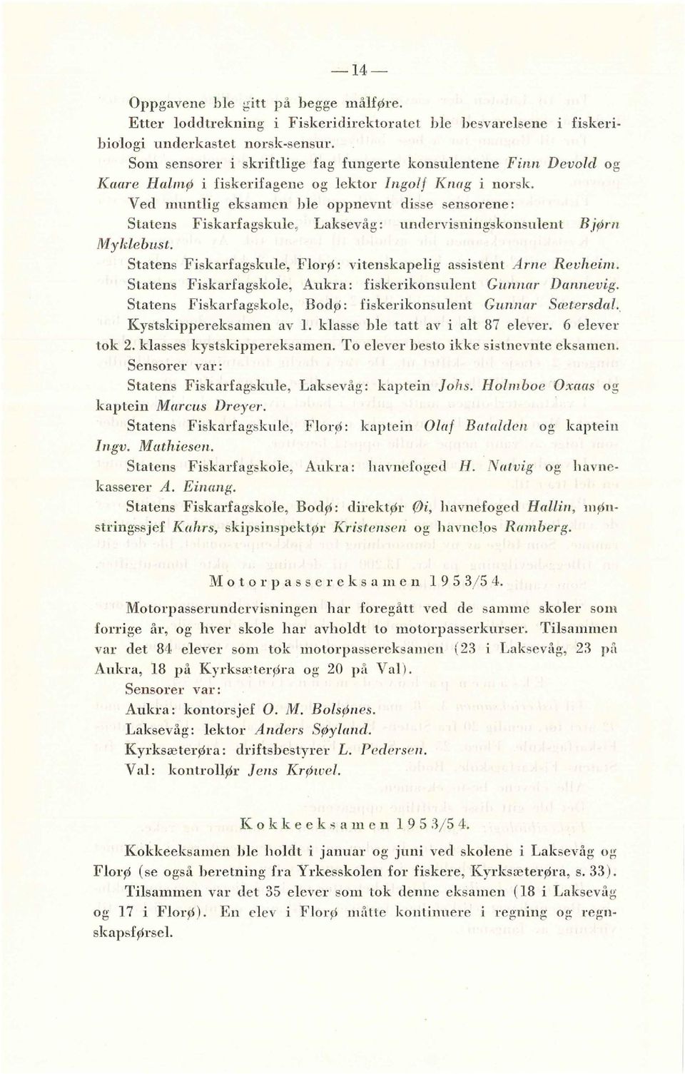V ed muntlig eksamen ble oppnevnt disse sensorene: Statens Fiskarfagskule 1 Laksevåg: undervisningskonsulent BjØrn Nlyklebust. Statens Fiskarfagsknle, FlorØ: vitenskapelig assistent A rne Re vheim.