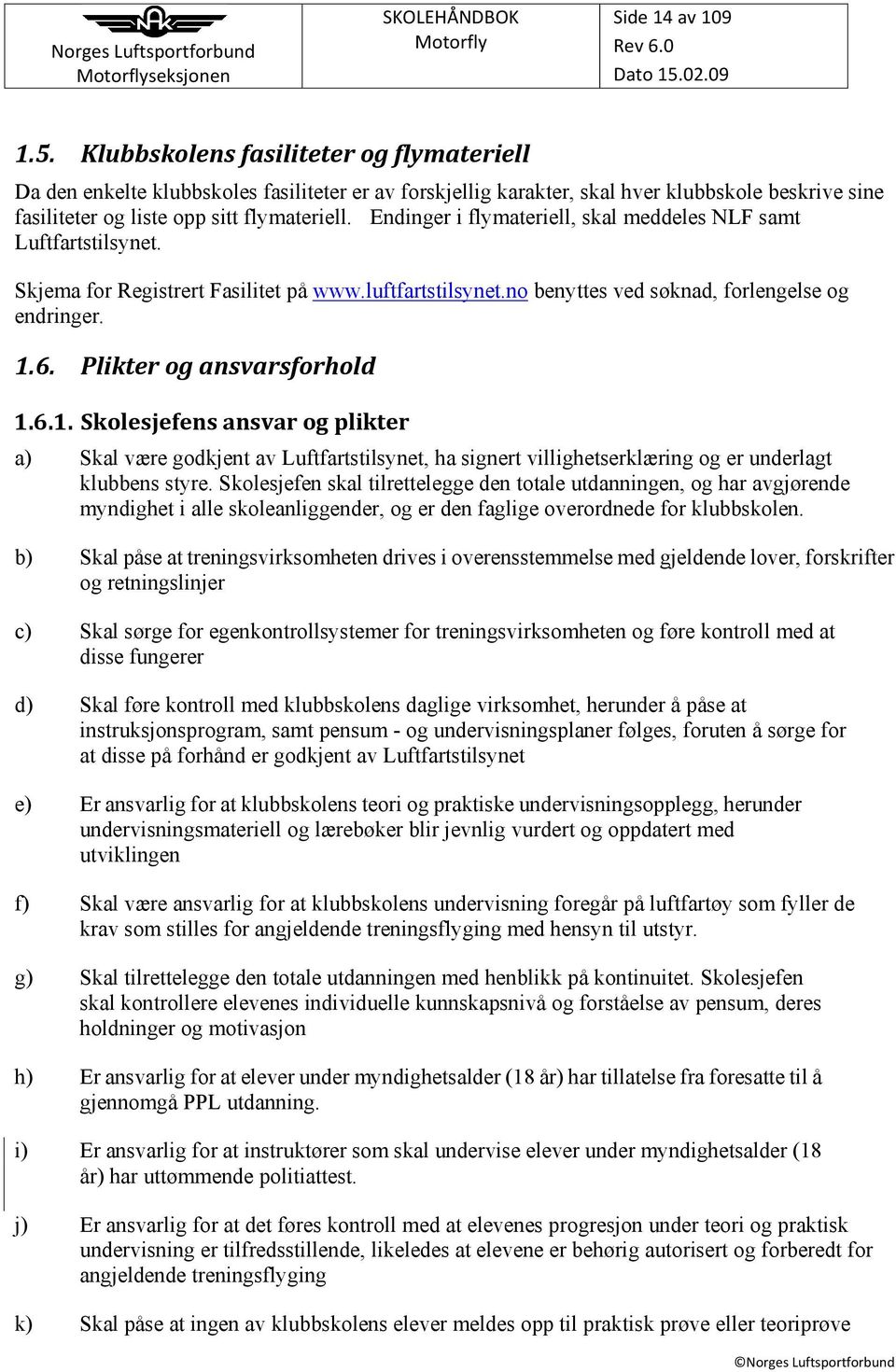 Endinger i flymateriell, skal meddeles NLF samt Luftfartstilsynet. Skjema for Registrert Fasilitet på www.luftfartstilsynet.no benyttes ved søknad, forlengelse og endringer. 1.6.