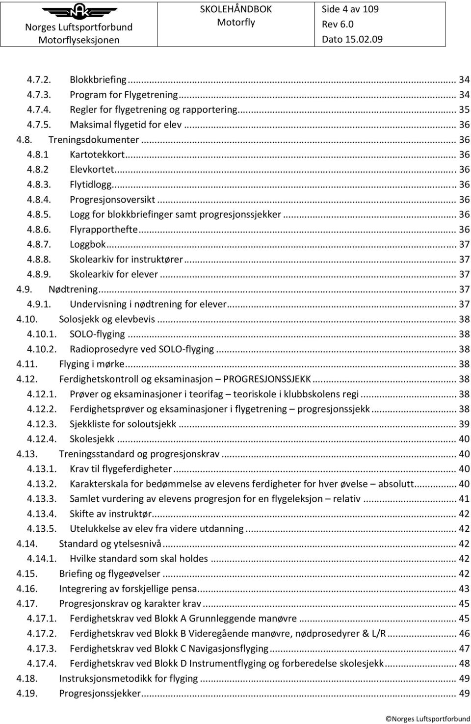 .. 6 4.8.7. Loggbok... 7 4.8.8. Skolearkiv for instruktører... 7 4.8.9. Skolearkiv for elever... 7 4.9. Nødtrening... 7 4.9.1. Undervisning i nødtrening for elever... 7 4.10. Solosjekk og elevbevis.