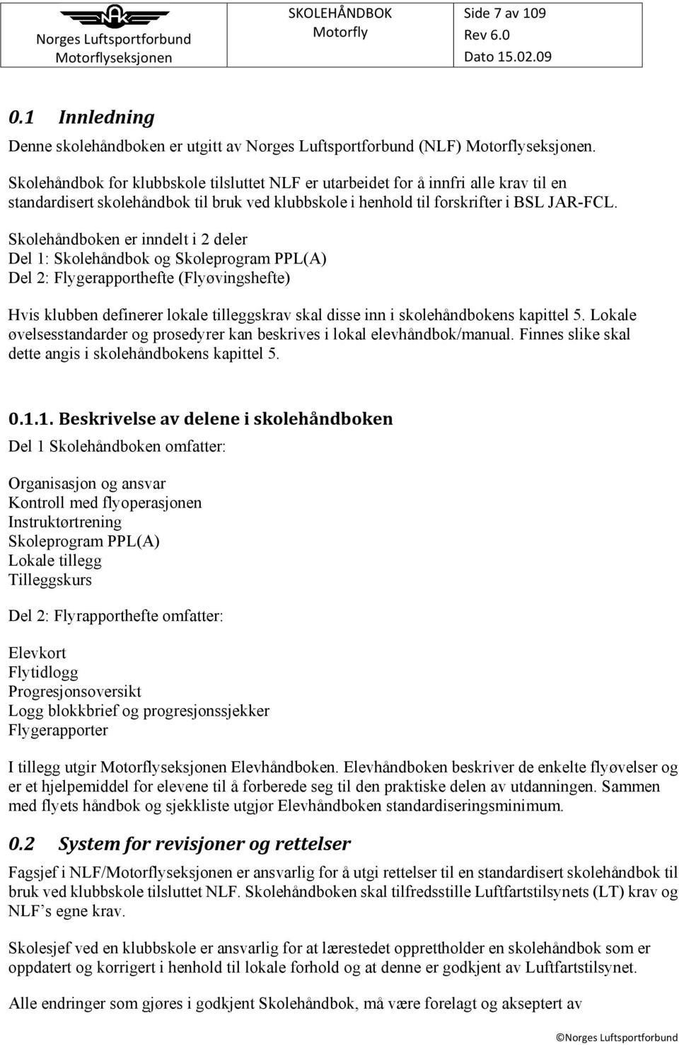 Skolehåndboken er inndelt i 2 deler Del 1: Skolehåndbok og Skoleprogram PPL(A) Del 2: Flygerapporthefte (Flyøvingshefte) Hvis klubben definerer lokale tilleggskrav skal disse inn i skolehåndbokens