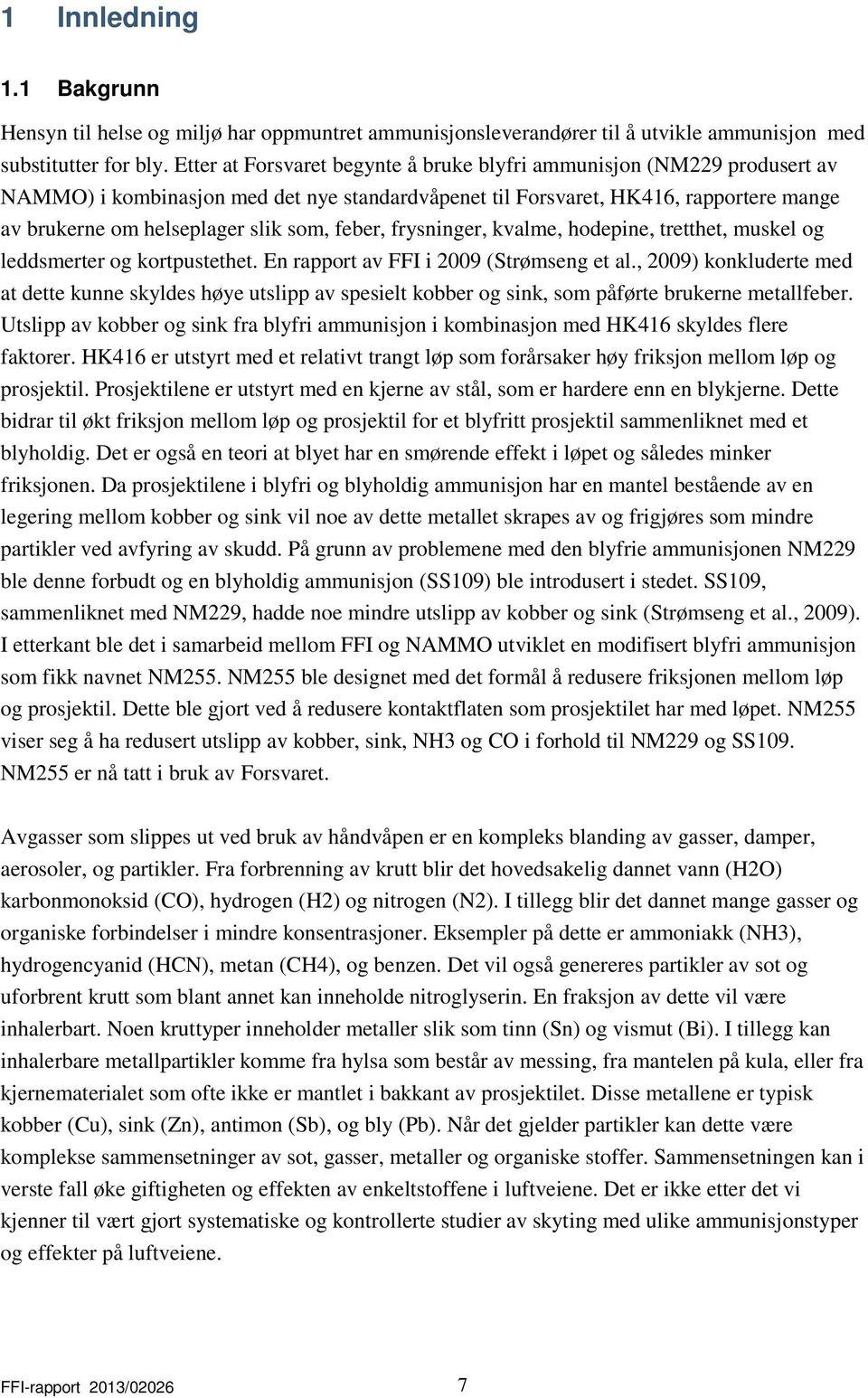 feber, frysninger, kvalme, hodepine, tretthet, muskel og leddsmerter og kortpustethet. En rapport av FFI i 2009 (Strømseng et al.