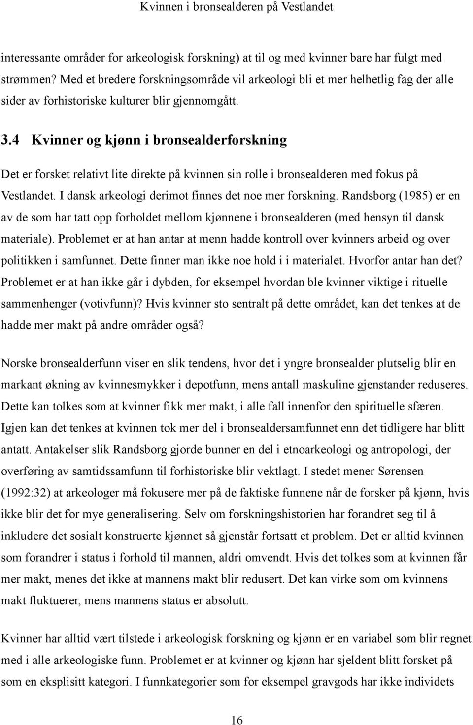 4 Kvinner og kjønn i bronsealderforskning Det er forsket relativt lite direkte på kvinnen sin rolle i bronsealderen med fokus på Vestlandet. I dansk arkeologi derimot finnes det noe mer forskning.