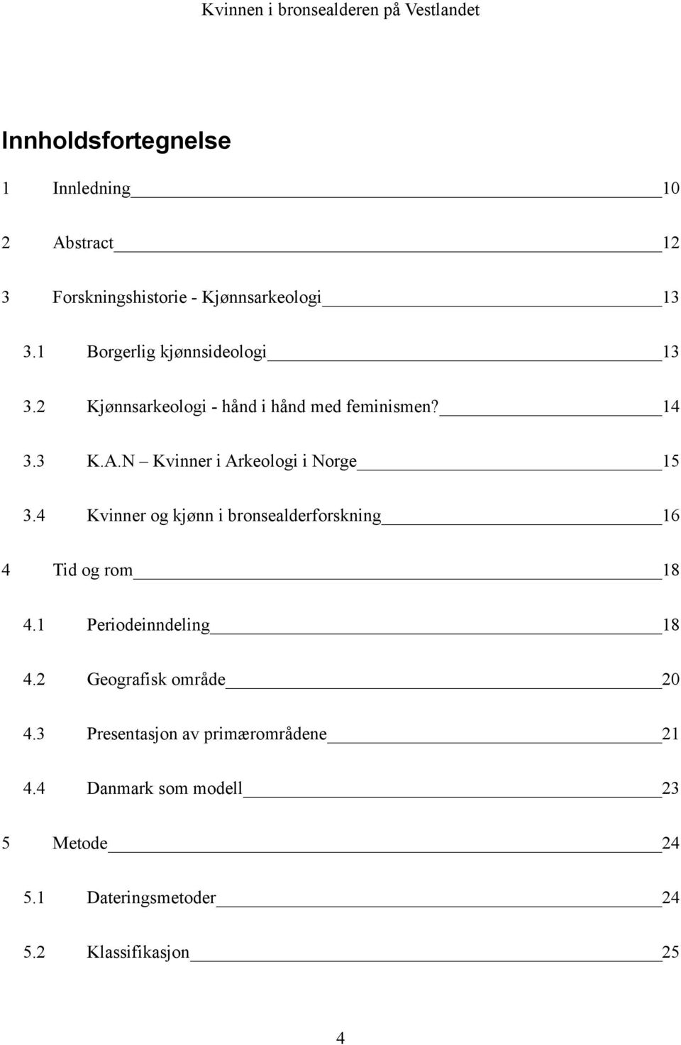 N Kvinner i Arkeologi i Norge 15 3.4 Kvinner og kjønn i bronsealderforskning 16 4 Tid og rom 18 4.