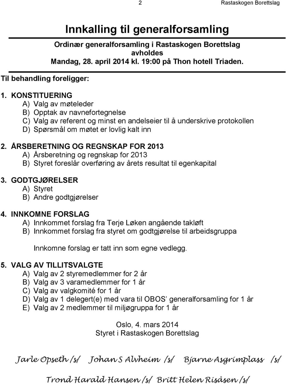 KONSTITUERING A) Valg av møteleder B) Opptak av navnefortegnelse C) Valg av referent og minst en andelseier til å underskrive protokollen D) Spørsmål om møtet er lovlig kalt inn 2.