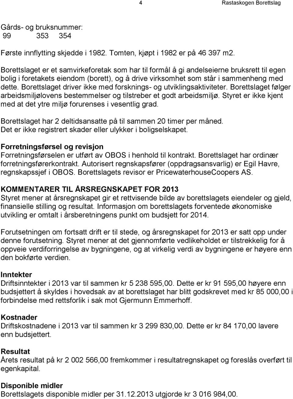 Borettslaget driver ikke med forsknings- og utviklingsaktiviteter. Borettslaget følger arbeidsmiljølovens bestemmelser og tilstreber et godt arbeidsmiljø.