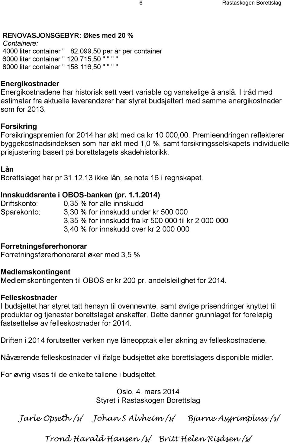 I tråd med estimater fra aktuelle leverandører har styret budsjettert med samme energikostnader som for 2013. Forsikring Forsikringspremien for 2014 har økt med ca kr 10 000,00.