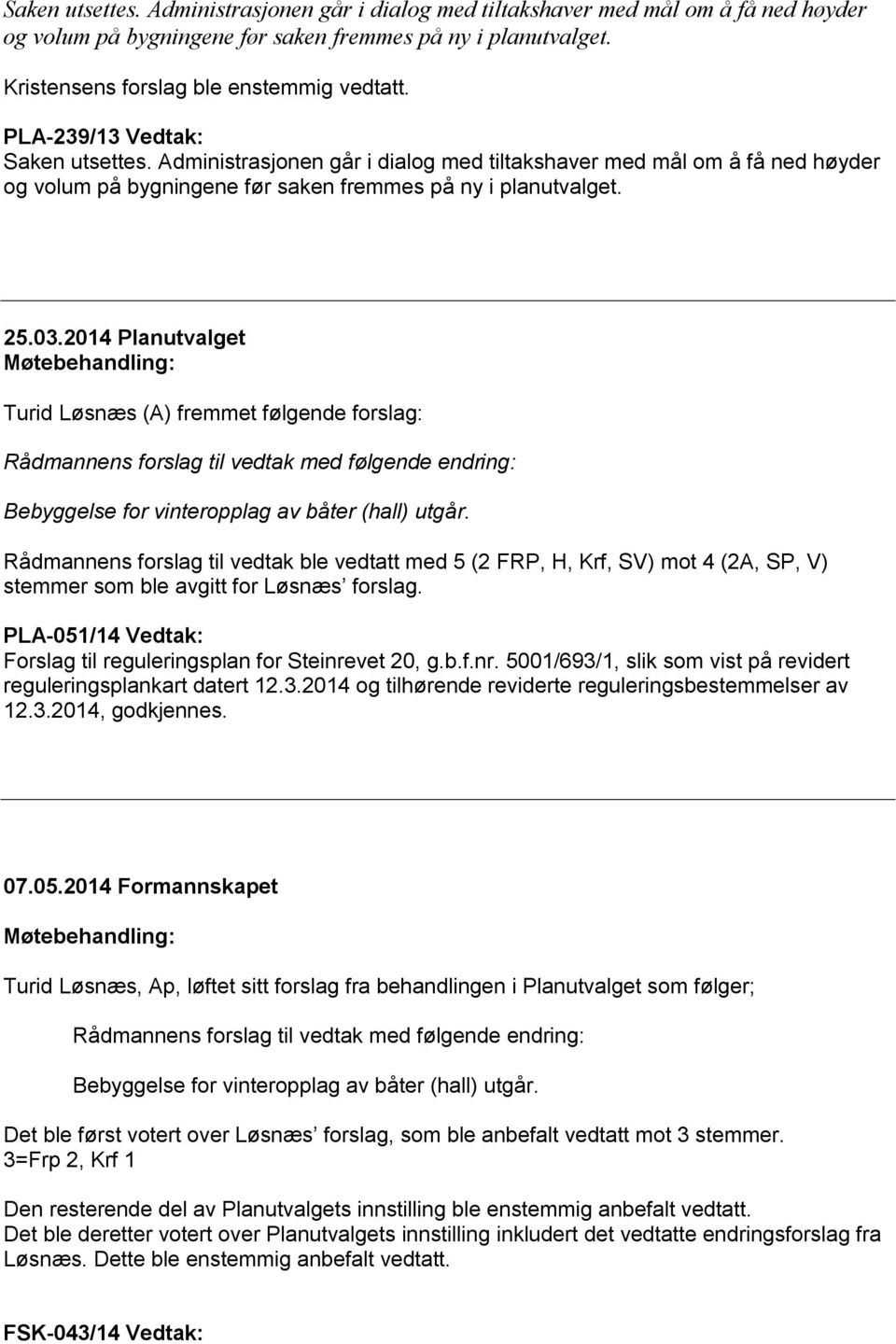 2014 Planutvalget Møtebehandling: Turid Løsnæs (A) fremmet følgende forslag: Rådmannens forslag til vedtak med følgende endring: Bebyggelse for vinteropplag av båter (hall) utgår.