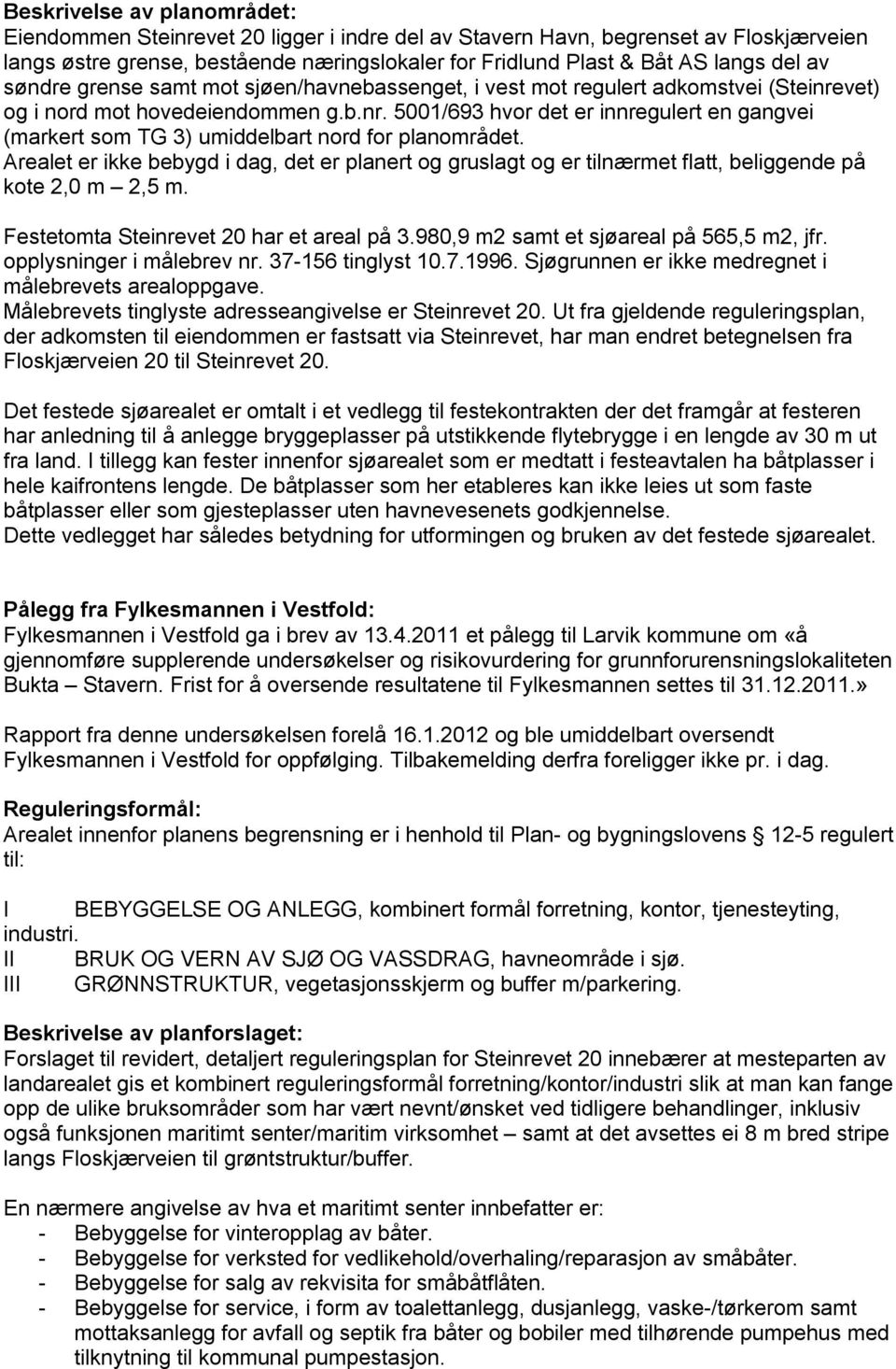 Arealet er ikke bebygd i dag, det er planert og gruslagt og er tilnærmet flatt, beliggende på kote 2,0 m 2,5 m. Festetomta Steinrevet 20 har et areal på 3.980,9 m2 samt et sjøareal på 565,5 m2, jfr.