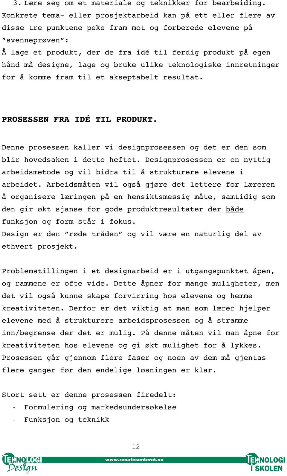 må designe, lage og bruke ulike teknologiske innretninger for å komme fram til et akseptabelt resultat. PROSESSEN FRA IDÉ TIL PRODUKT.