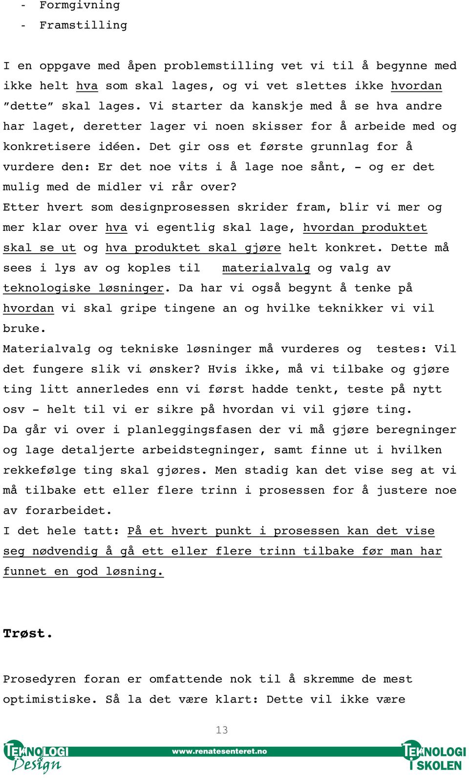 Det gir oss et første grunnlag for å vurdere den: Er det noe vits i å lage noe sånt, - og er det mulig med de midler vi rår over?