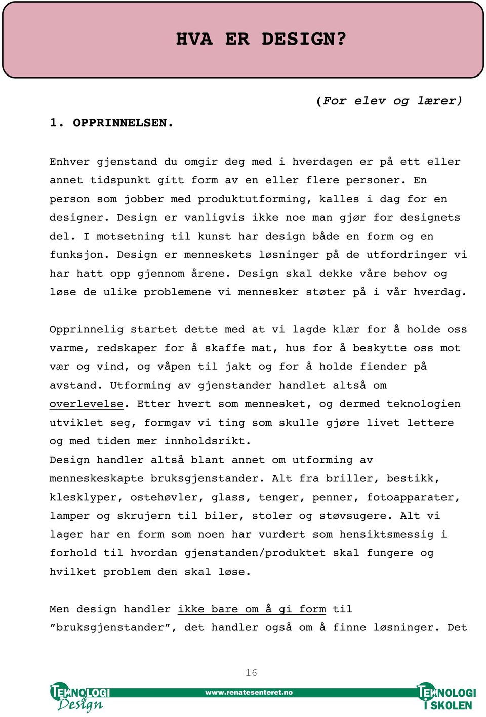 Design er menneskets løsninger på de utfordringer vi har hatt opp gjennom årene. Design skal dekke våre behov og løse de ulike problemene vi mennesker støter på i vår hverdag.