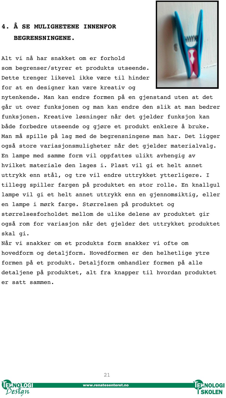 Man kan endre formen på en gjenstand uten at det går ut over funksjonen og man kan endre den slik at man bedrer funksjonen.