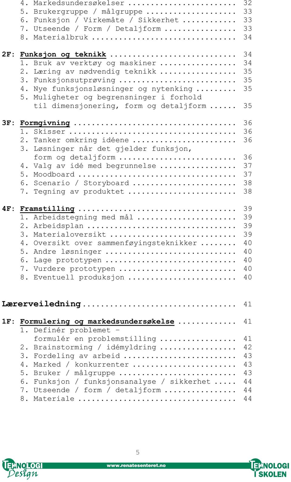 Muligheter og begrensninger i forhold til dimensjonering, form og detaljform... 35 3F: Formgivning... 36 1. Skisser... 36 2. Tanker omkring idéene... 36 3.