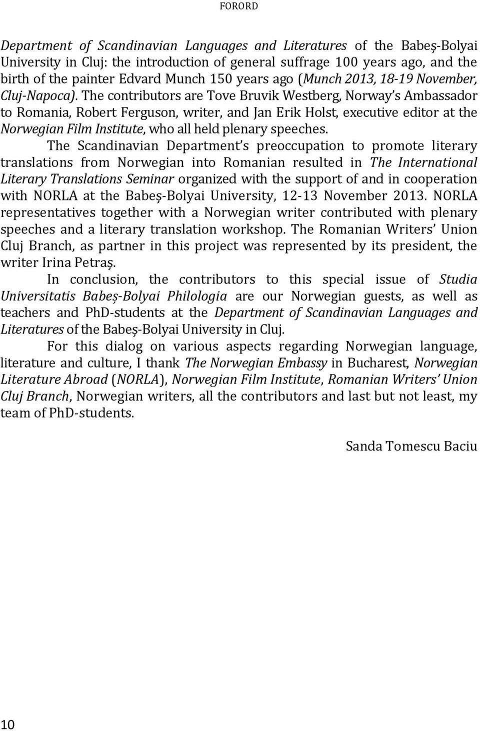 The contributors are Tove Bruvik Westberg, Norway s Ambassador to Romania, Robert Ferguson, writer, and Jan Erik Holst, executive editor at the Norwegian Film Institute, who all held plenary speeches.