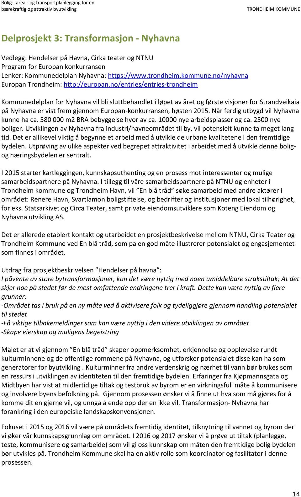 no/entries/entries-trondheim Kommunedelplan for Nyhavna vil bli sluttbehandlet i løpet av året og første visjoner for Strandveikaia på Nyhavna er vist frem gjennom Europan-konkurransen, høsten 2015.