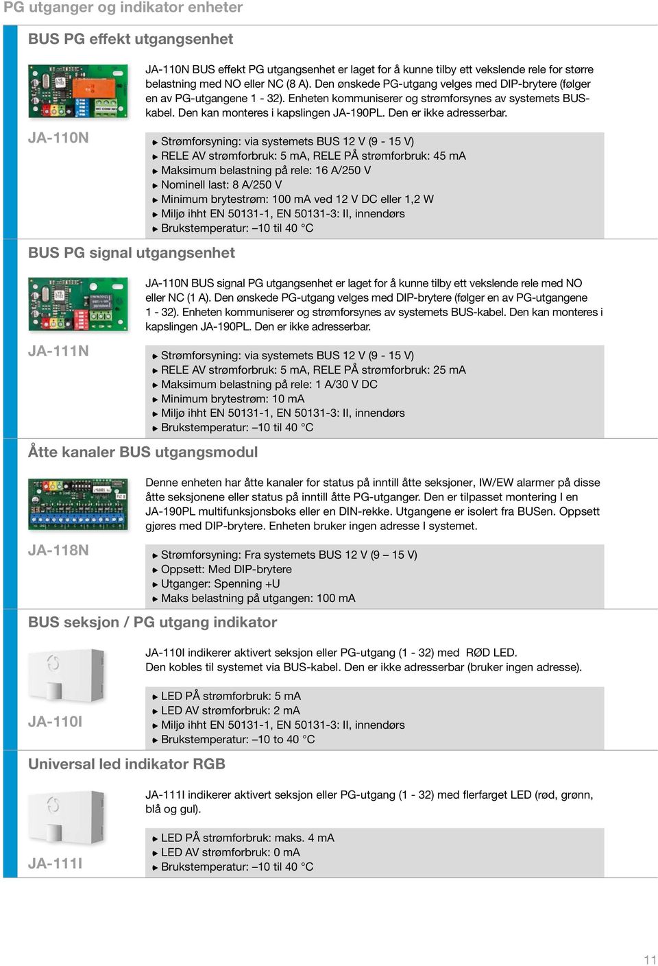Den er ikke adresserbar. Åtte kanaler BUS utgangsmodul JA-118N JA-110N BUS effekt PG utgangsenhet er laget for å kunne tilby ett vekslende rele for større belastning med NO eller NC (8 A).
