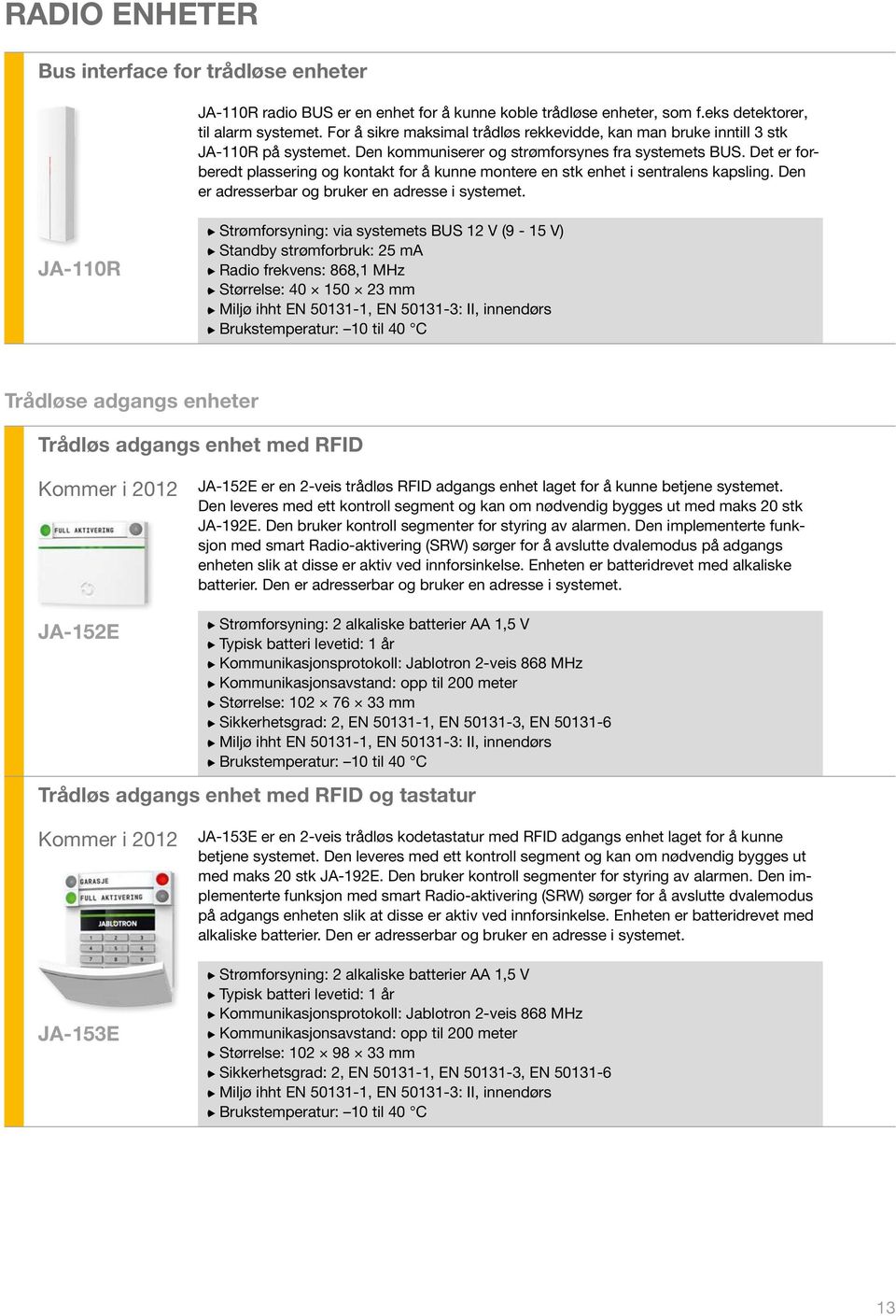 Det er forberedt plassering og kontakt for å kunne montere en stk enhet i sentralens kapsling. Den er adresserbar og bruker en adresse i systemet.