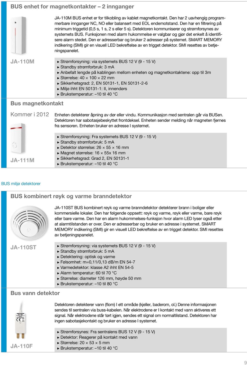 Detektoren kommuniserer og strømforsynes av systemets BUS. Funksjonen med alarm hukommelse er valgbar og gjør det enkelt å identifisere alarm stedet.