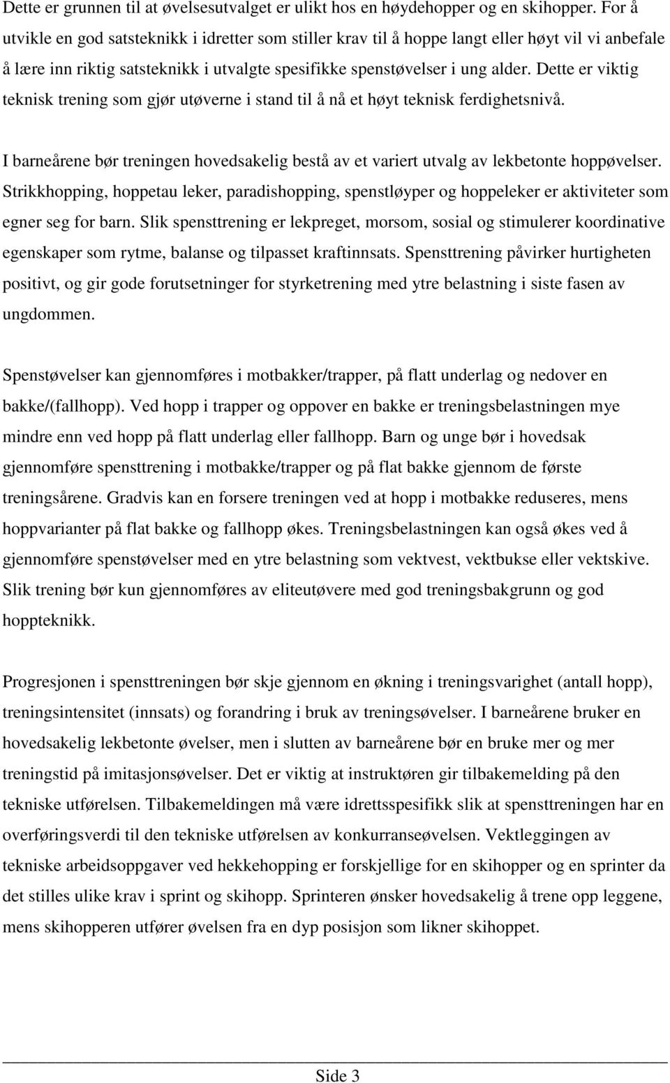 Dette er viktig teknisk trening som gjør utøverne i stand til å nå et høyt teknisk ferdighetsnivå. I barneårene bør treningen hovedsakelig bestå av et variert utvalg av lekbetonte hoppøvelser.