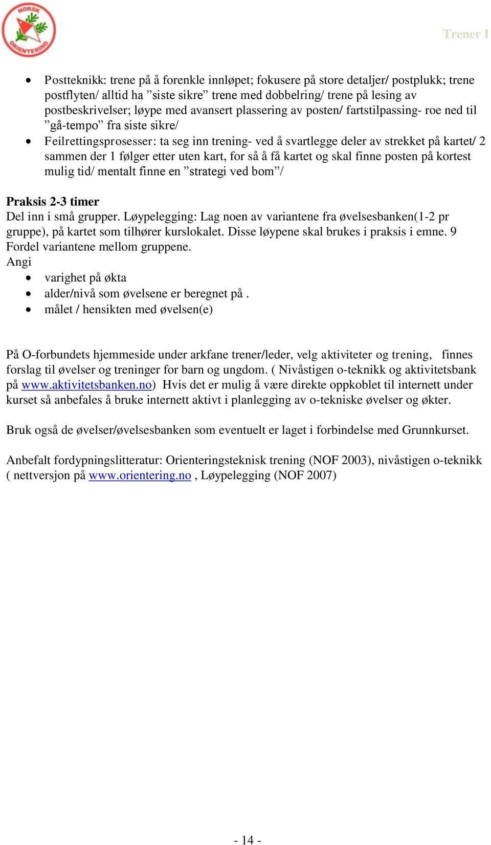 kart, for så å få kartet og skal finne posten på kortest mulig tid/ mentalt finne en strategi ved bom / Praksis 2-3 timer Del inn i små grupper.