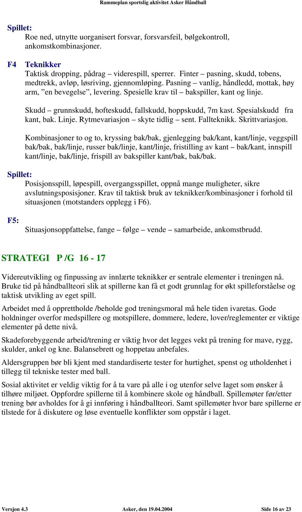 Skudd grunnskudd, hofteskudd, fallskudd, hoppskudd, 7m kast. Spesialskudd fra kant, bak. Linje. Rytmevariasjon skyte tidlig sent. Fallteknikk. Skrittvariasjon.