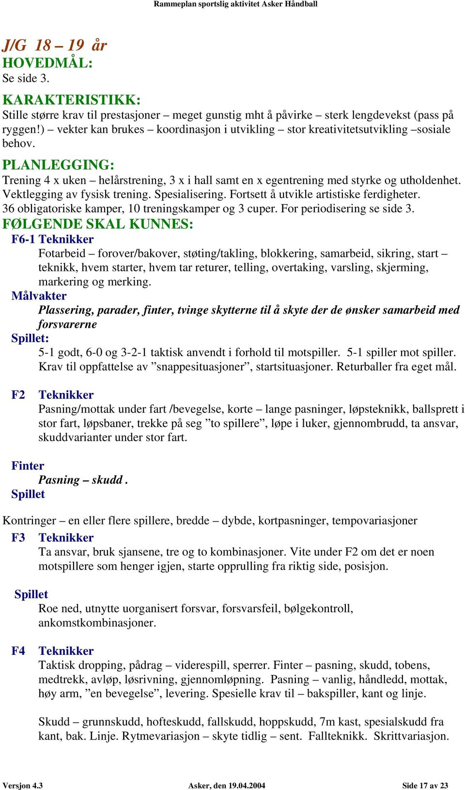 Vektlegging av fysisk trening. Spesialisering. Fortsett å utvikle artistiske ferdigheter. 36 obligatoriske kamper, 10 treningskamper og 3 cuper. For periodisering se side 3.