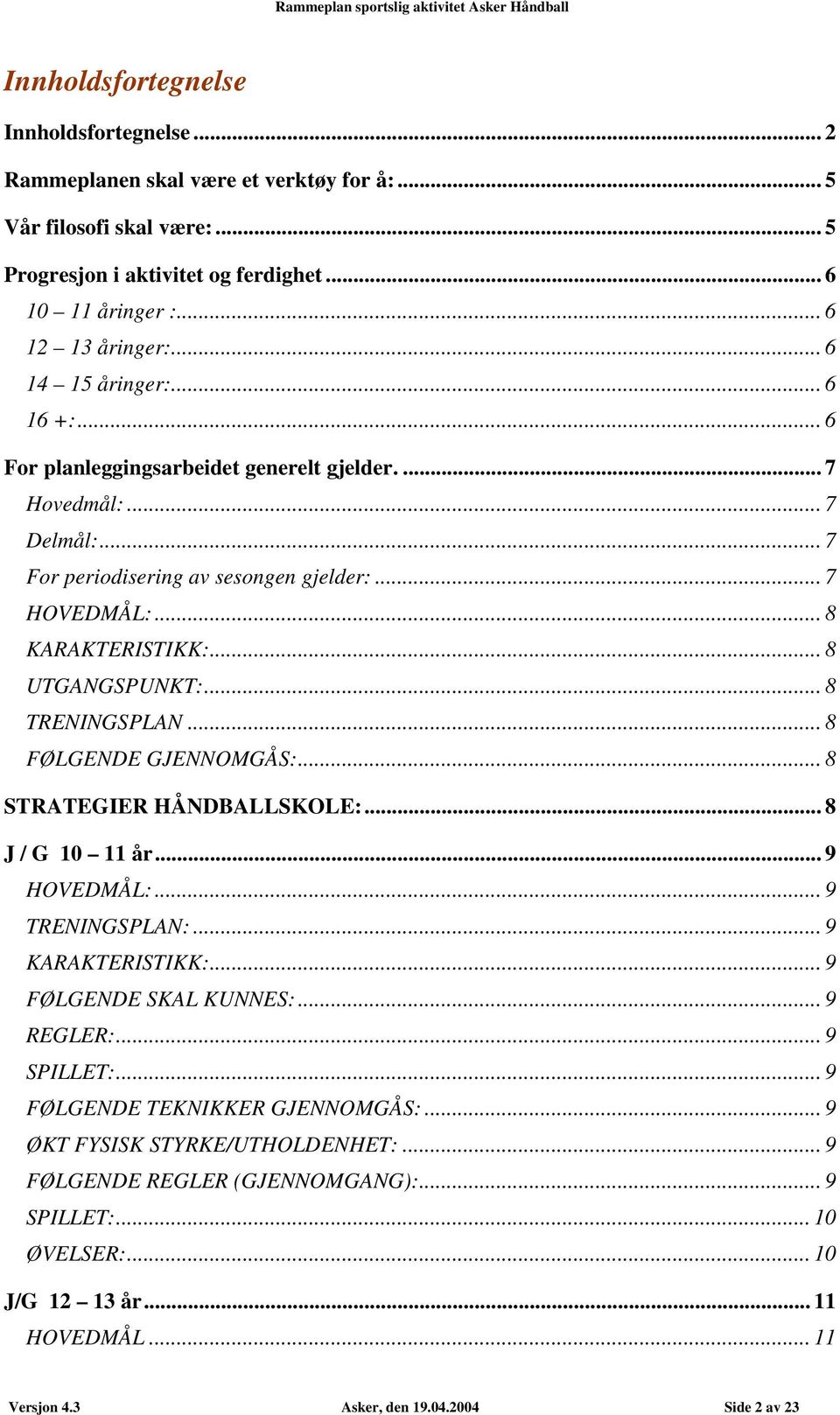 .. 8 UTGANGSPUNKT:... 8 TRENINGSPLAN... 8 FØLGENDE GJENNOMGÅS:... 8 STRATEGIER HÅNDBALLSKOLE:... 8 J / G 10 11 år... 9 HOVEDMÅL:... 9 TRENINGSPLAN:... 9 KARAKTERISTIKK:... 9 FØLGENDE SKAL KUNNES:.