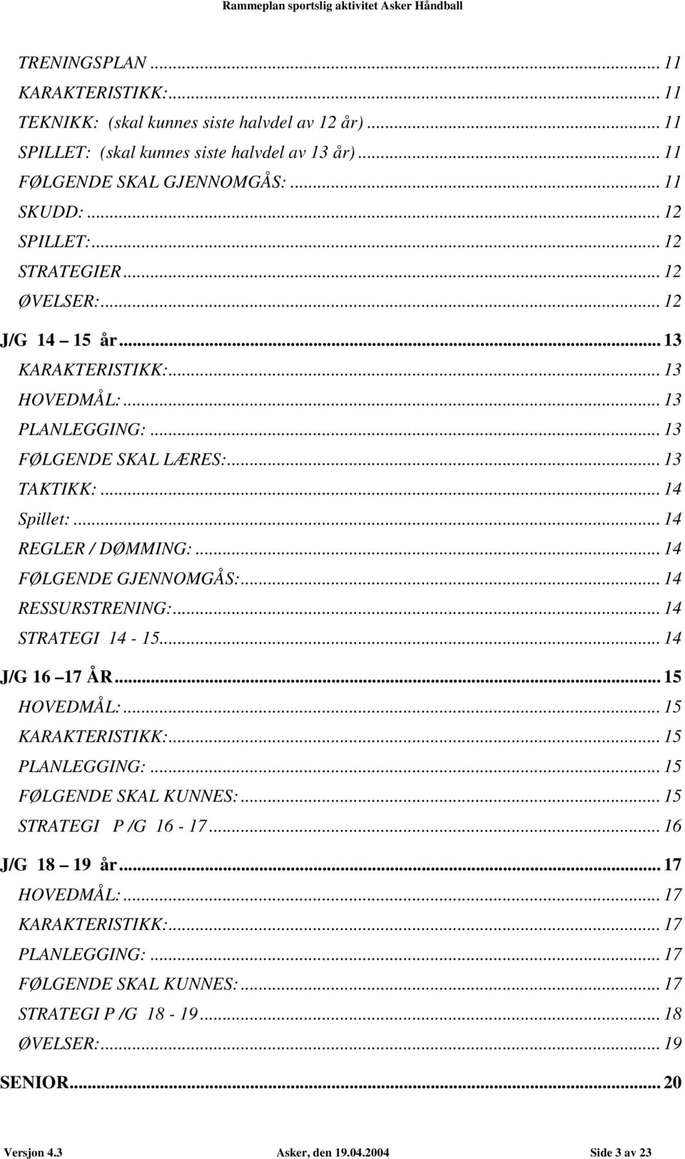 .. 14 FØLGENDE GJENNOMGÅS:... 14 RESSURSTRENING:... 14 STRATEGI 14-15... 14 J/G 16 17 ÅR... 15 HOVEDMÅL:... 15 KARAKTERISTIKK:... 15 PLANLEGGING:... 15 FØLGENDE SKAL KUNNES:... 15 STRATEGI P /G 16-17.