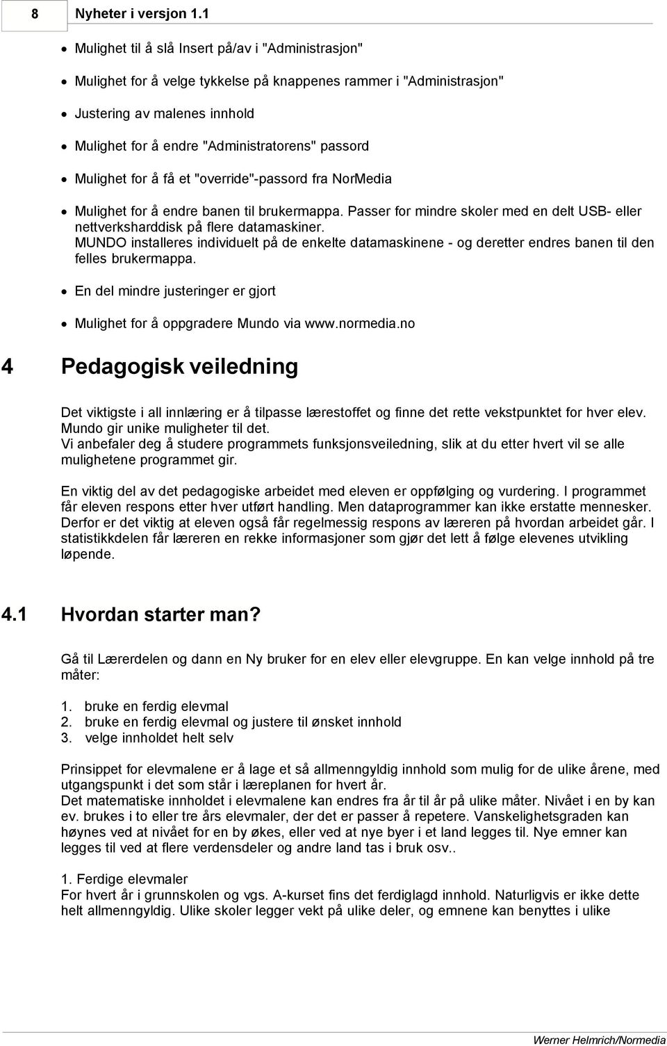 Mulighet for å få et "override"-passord fra NorMedia Mulighet for å endre banen til brukermappa. Passer for mindre skoler med en delt USB- eller nettverksharddisk på flere datamaskiner.