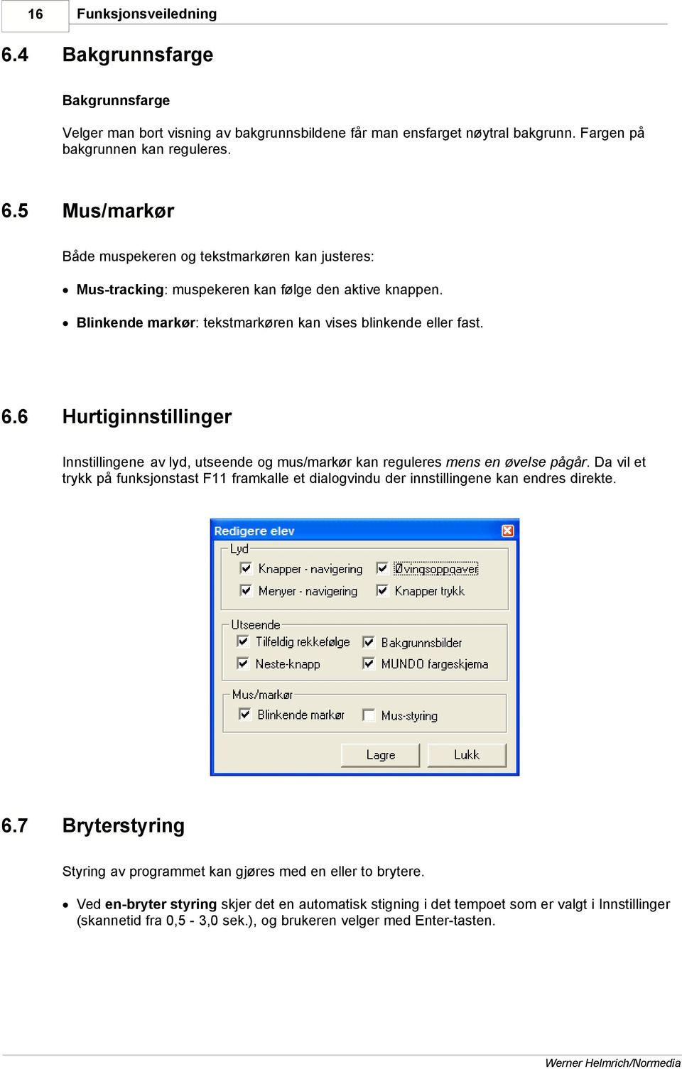 Da vil et trykk på funksjonstast F11 framkalle et dialogvindu der innstillingene kan endres direkte. 6.7 Bryterstyring Styring av programmet kan gjøres med en eller to brytere.