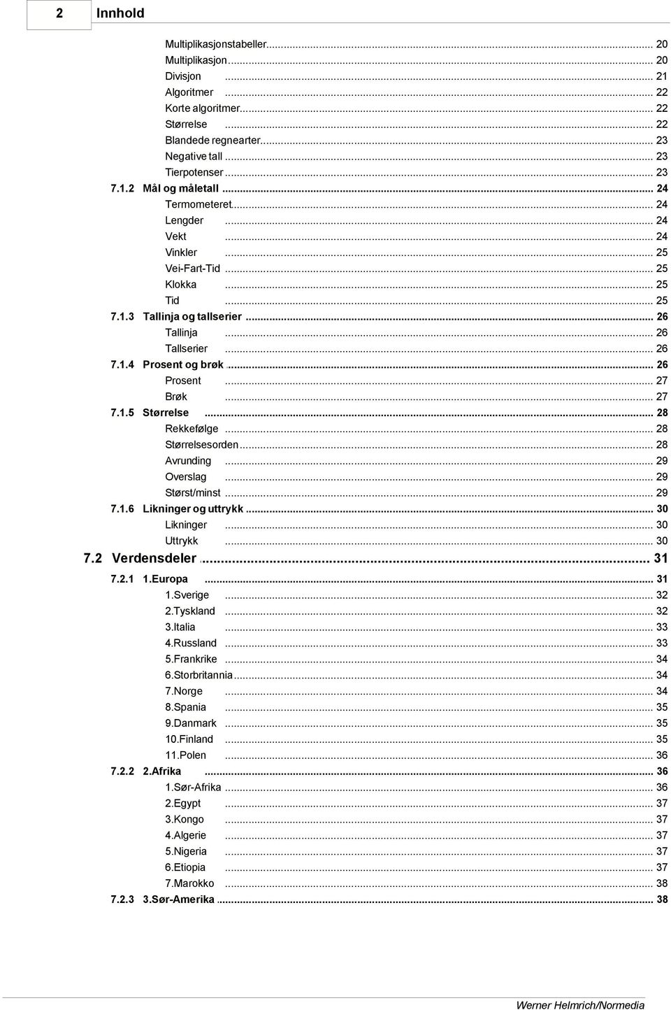 .. 26 Prosent og brøk... 26 Prosent... 27 Brøk... 27 Størrelse... 28 Rekkefølge... 28 Størrelsesorden... 28 Avrunding... 29 Overslag... 29 Størst/minst... 29 Likninger og... uttrykk 30 Likninger.