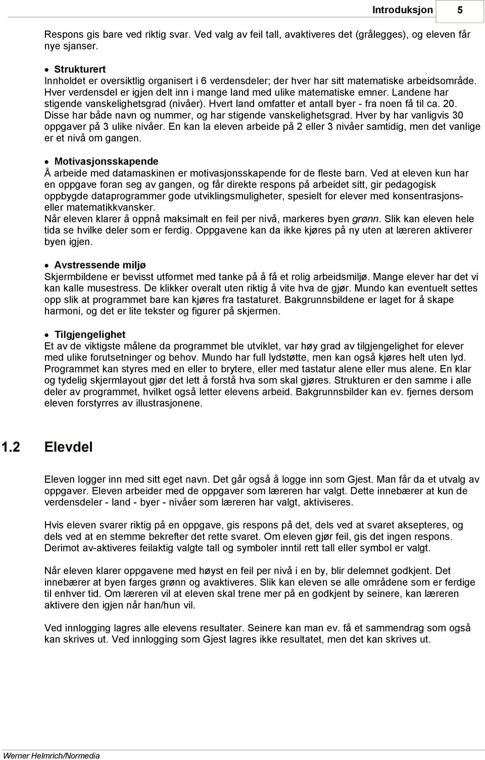 Landene har stigende vanskelighetsgrad (nivåer). Hvert land omfatter et antall byer - fra noen få til ca. 20. Disse har både navn og nummer, og har stigende vanskelighetsgrad.