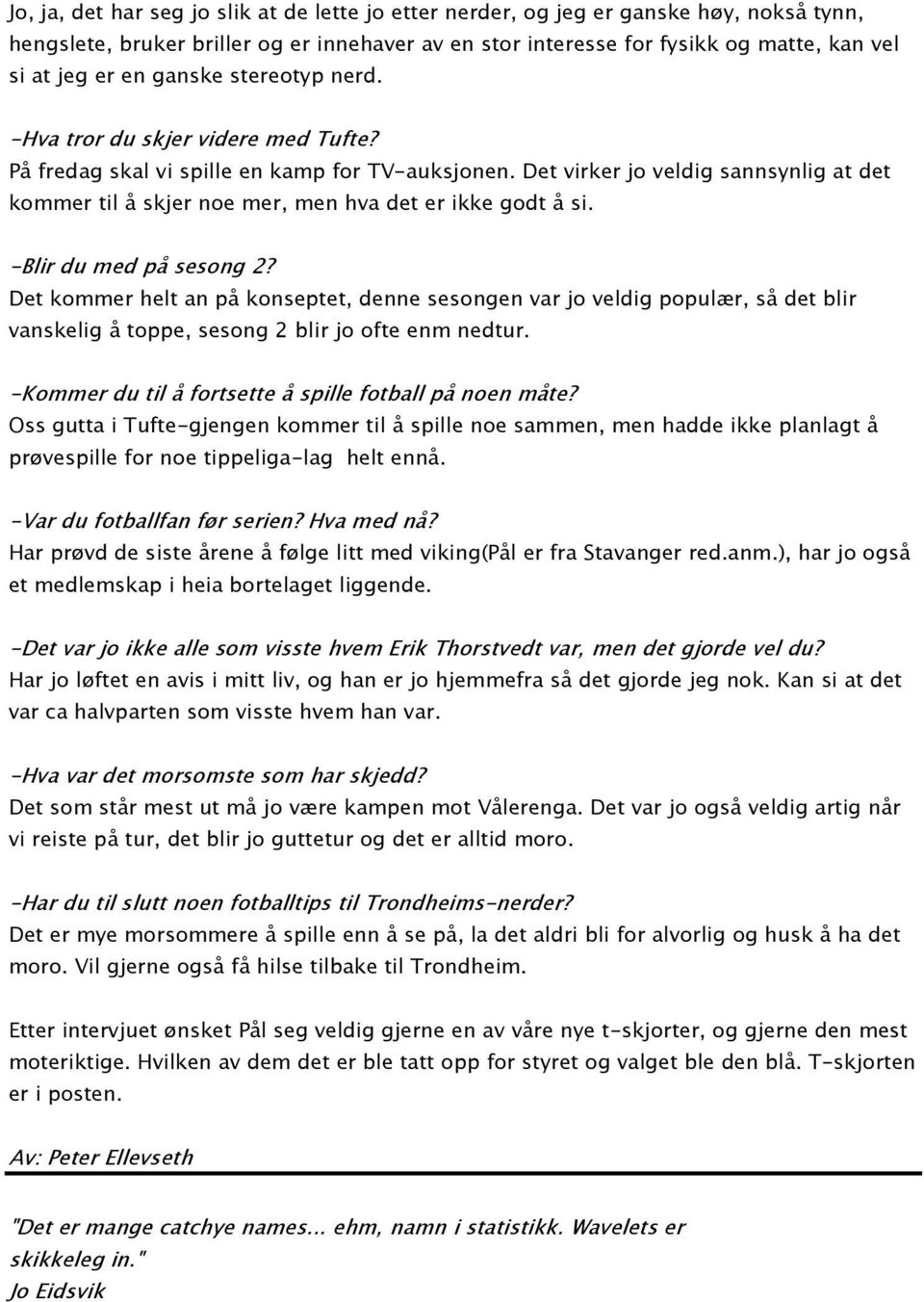 Det virker jo veldig sannsynlig at det kommer til å skjer noe mer, men hva det er ikke godt å si. -Blir du med på sesong 2?