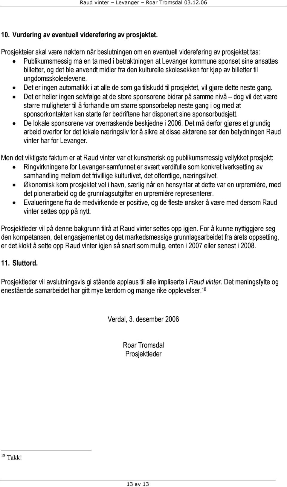 det ble anvendt midler fra den kulturelle skolesekken for kjøp av billetter til ungdomsskoleelevene. Det er ingen automatikk i at alle de som ga tilskudd til prosjektet, vil gjøre dette neste gang.