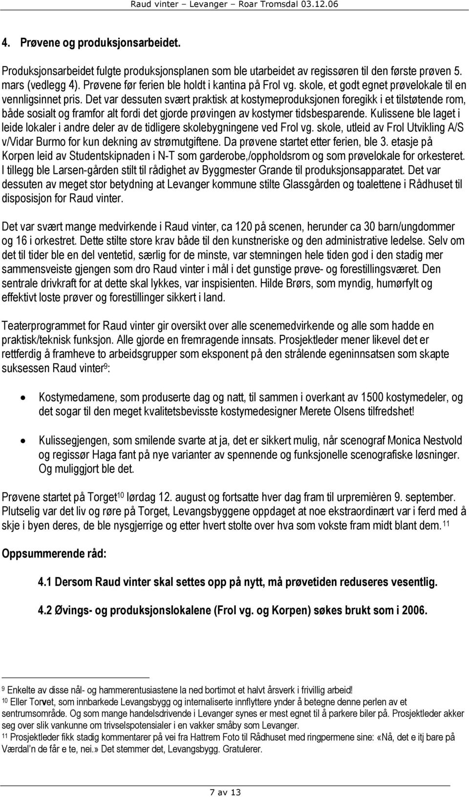 Det var dessuten svært praktisk at kostymeproduksjonen foregikk i et tilstøtende rom, både sosialt og framfor alt fordi det gjorde prøvingen av kostymer tidsbesparende.