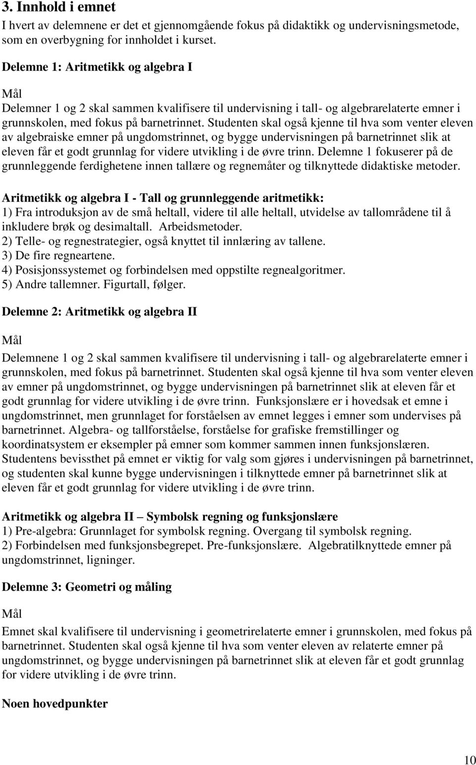 Studenten skal også kjenne til hva som venter eleven av algebraiske emner på ungdomstrinnet, og bygge undervisningen på barnetrinnet slik at eleven får et godt grunnlag for videre utvikling i de øvre