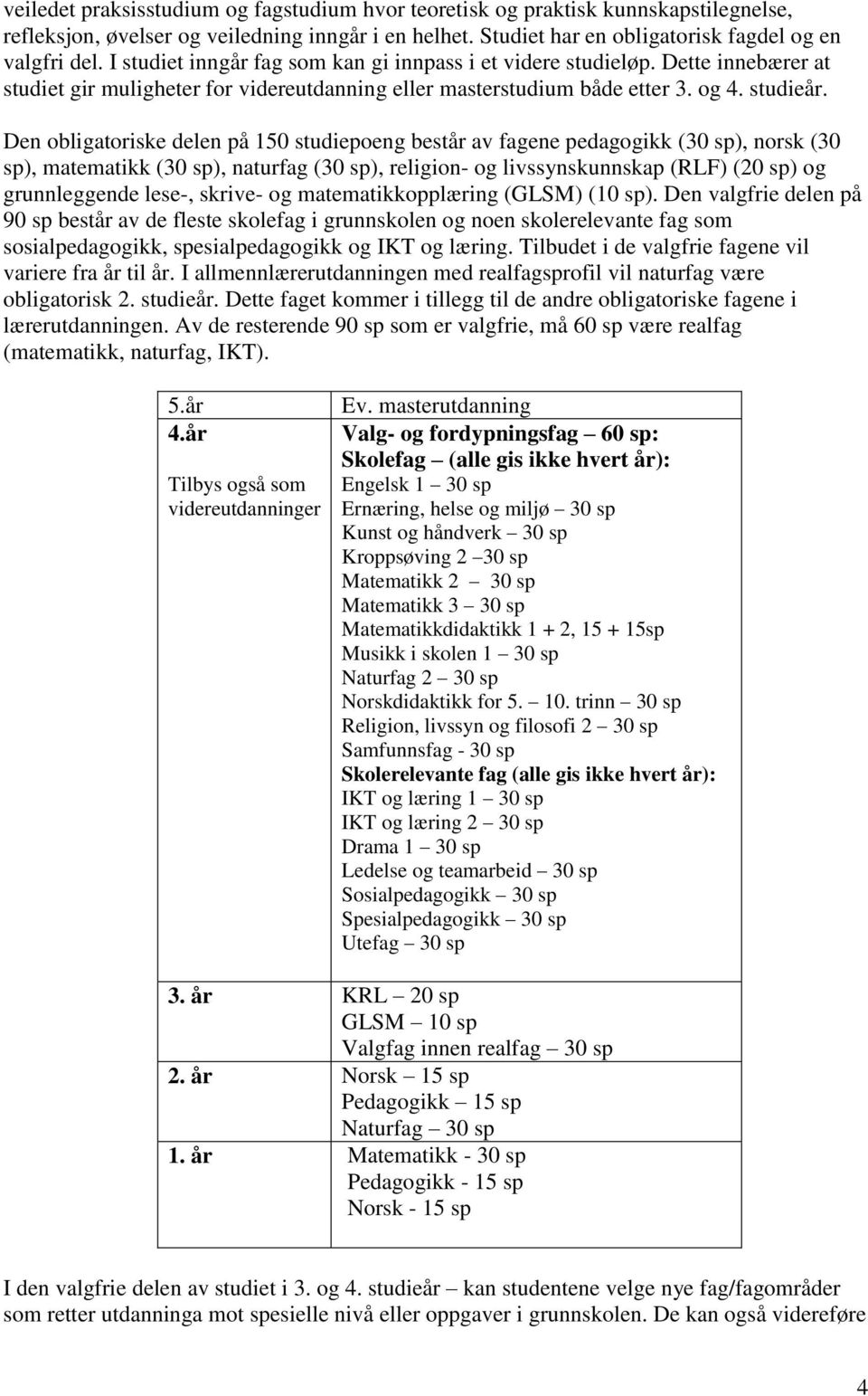 Den obligatoriske delen på 150 studiepoeng består av fagene pedagogikk (30 sp), norsk (30 sp), matematikk (30 sp), naturfag (30 sp), religion- og livssynskunnskap (RLF) (20 sp) og grunnleggende