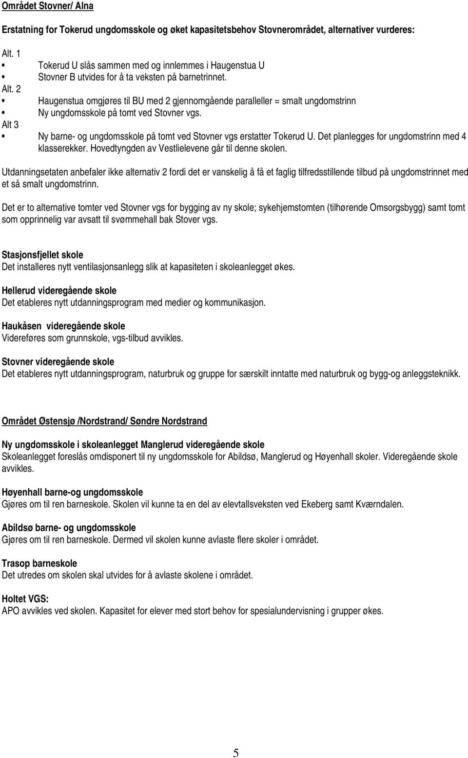 2 Haugenstua omgjøres til BU med 2 gjennomgående paralleller = smalt ungdomstrinn Ny ungdomsskole på tomt ved Stovner vgs. Alt 3 Ny barne- og ungdomsskole på tomt ved Stovner vgs erstatter Tokerud U.