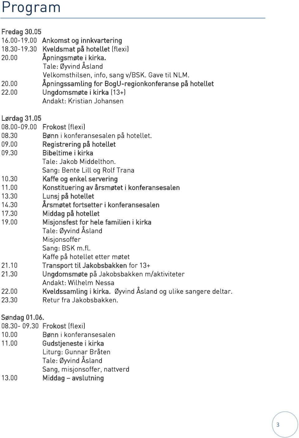 30 Bibeltime i kirka Tale: Jakob Middelthon. Sang: Bente Lill og Rolf Trana 10.30 Kaffe og enkel servering 11.00 Konstituering av årsmøtet i konferansesalen 13.30 Lunsj på hotellet 14.